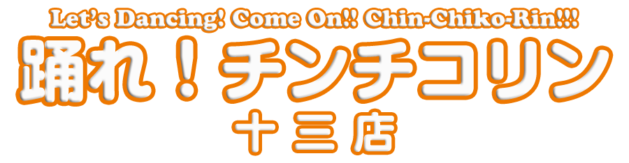 踊れ！チンチコリン・十三店